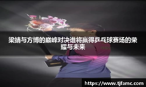 梁靖与方博的巅峰对决谁将赢得乒乓球赛场的荣耀与未来