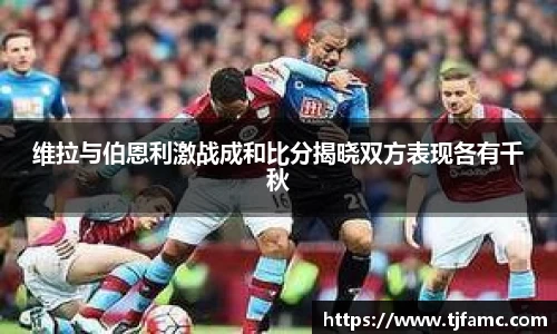 维拉与伯恩利激战成和比分揭晓双方表现各有千秋