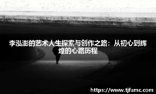 李泓澎的艺术人生探索与创作之路：从初心到辉煌的心路历程