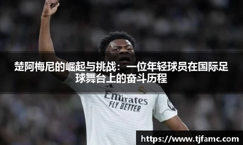楚阿梅尼的崛起与挑战：一位年轻球员在国际足球舞台上的奋斗历程